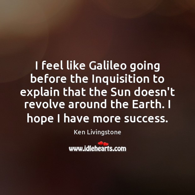 I feel like Galileo going before the Inquisition to explain that the Ken Livingstone Picture Quote