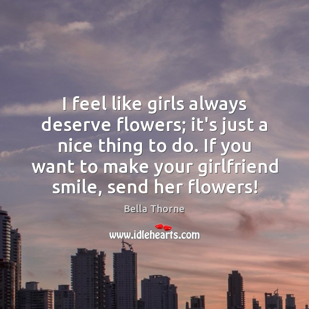 I feel like girls always deserve flowers; it’s just a nice thing Bella Thorne Picture Quote