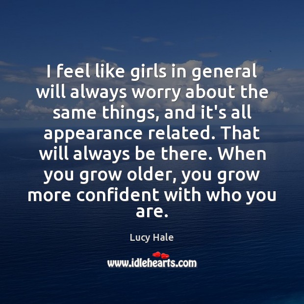 I feel like girls in general will always worry about the same Lucy Hale Picture Quote
