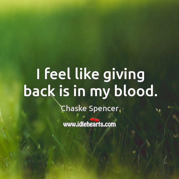 I feel like giving back is in my blood. Chaske Spencer Picture Quote