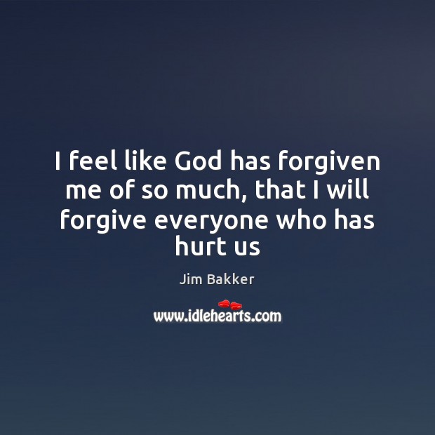 I feel like God has forgiven me of so much, that I will forgive everyone who has hurt us Image