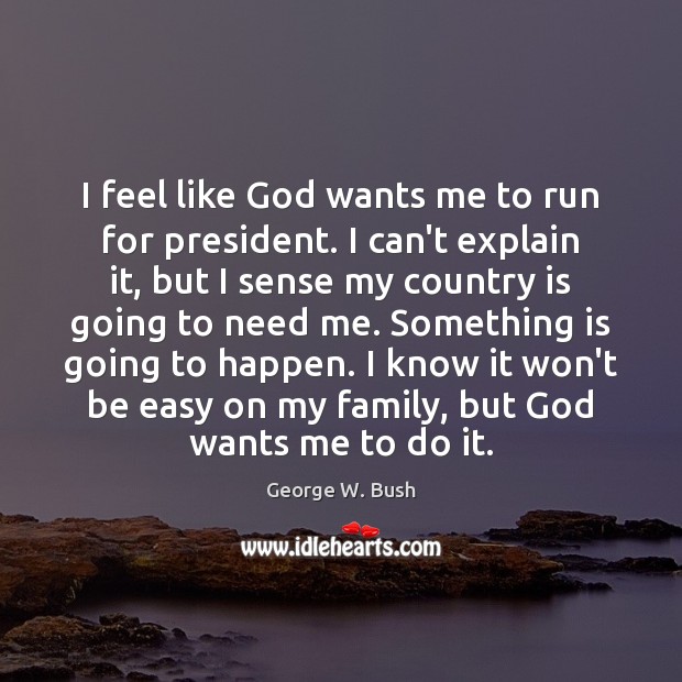 I feel like God wants me to run for president. I can’t Image