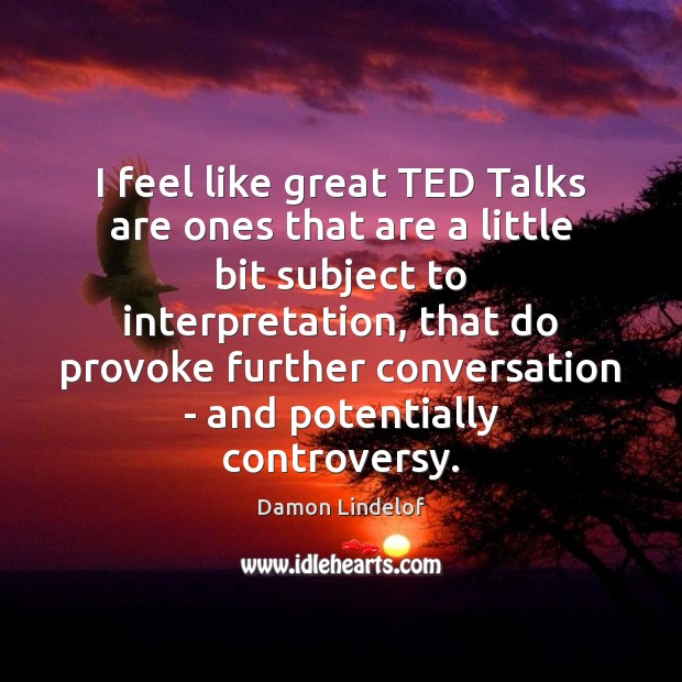 I feel like great TED Talks are ones that are a little Damon Lindelof Picture Quote