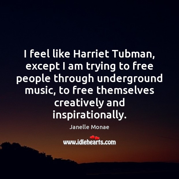 I feel like Harriet Tubman, except I am trying to free people Janelle Monae Picture Quote