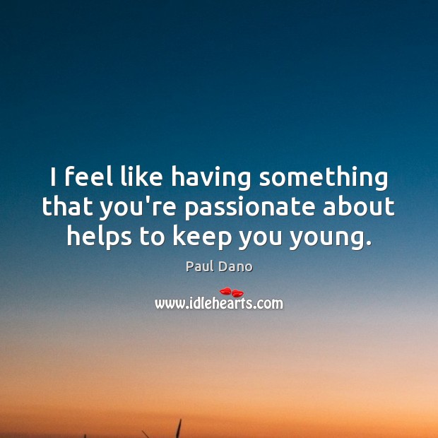 I feel like having something that you’re passionate about helps to keep you young. Paul Dano Picture Quote