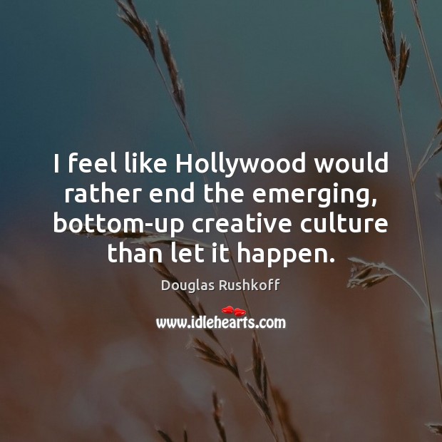 I feel like Hollywood would rather end the emerging, bottom-up creative culture Douglas Rushkoff Picture Quote