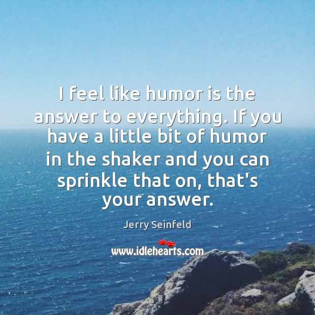 I feel like humor is the answer to everything. If you have Jerry Seinfeld Picture Quote