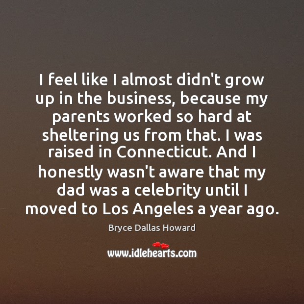 I feel like I almost didn’t grow up in the business, because Bryce Dallas Howard Picture Quote