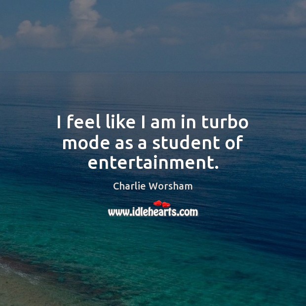 I feel like I am in turbo mode as a student of entertainment. Charlie Worsham Picture Quote