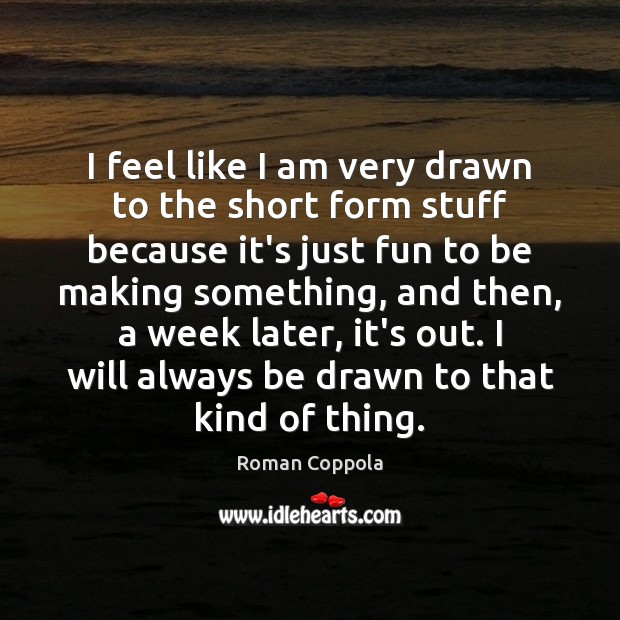 I feel like I am very drawn to the short form stuff Roman Coppola Picture Quote