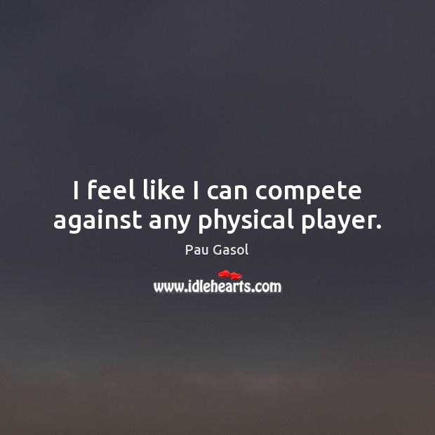 I feel like I can compete against any physical player. Pau Gasol Picture Quote