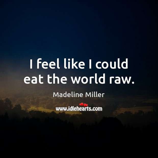 I feel like I could eat the world raw. Madeline Miller Picture Quote