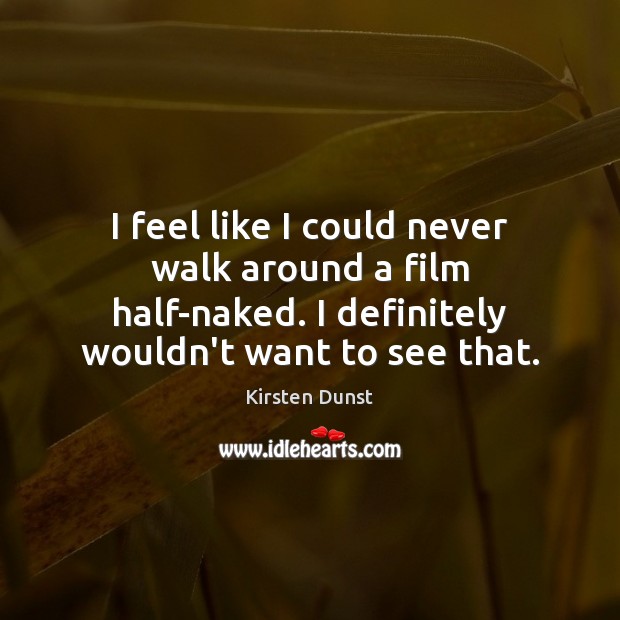 I feel like I could never walk around a film half-naked. I Kirsten Dunst Picture Quote