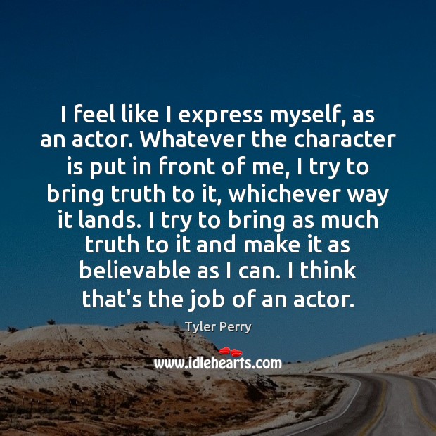 I feel like I express myself, as an actor. Whatever the character Character Quotes Image