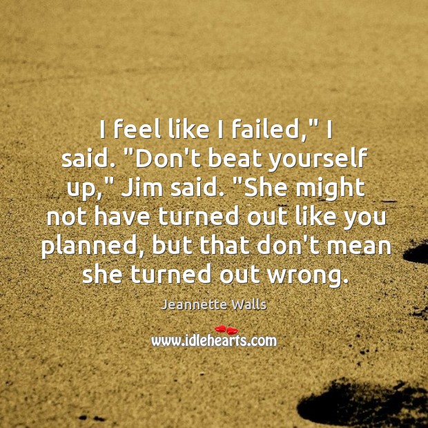 I feel like I failed,” I said. “Don’t beat yourself up,” Jim Jeannette Walls Picture Quote