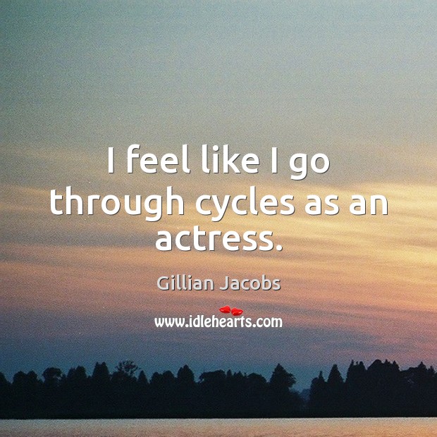 I feel like I go through cycles as an actress. Gillian Jacobs Picture Quote