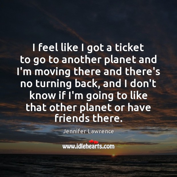 I feel like I got a ticket to go to another planet Jennifer Lawrence Picture Quote