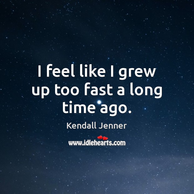 I feel like I grew up too fast a long time ago. Kendall Jenner Picture Quote