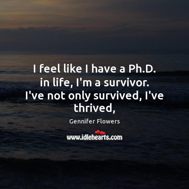I feel like I have a Ph.D. in life, I’m a survivor. I’ve not only survived, I’ve thrived, Gennifer Flowers Picture Quote