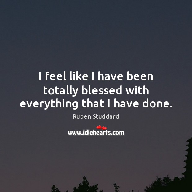 I feel like I have been totally blessed with everything that I have done. Ruben Studdard Picture Quote