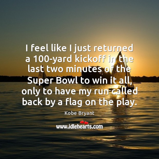 I feel like I just returned a 100-yard kickoff in the last Kobe Bryant Picture Quote