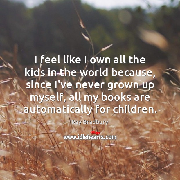 I feel like I own all the kids in the world because, Ray Bradbury Picture Quote