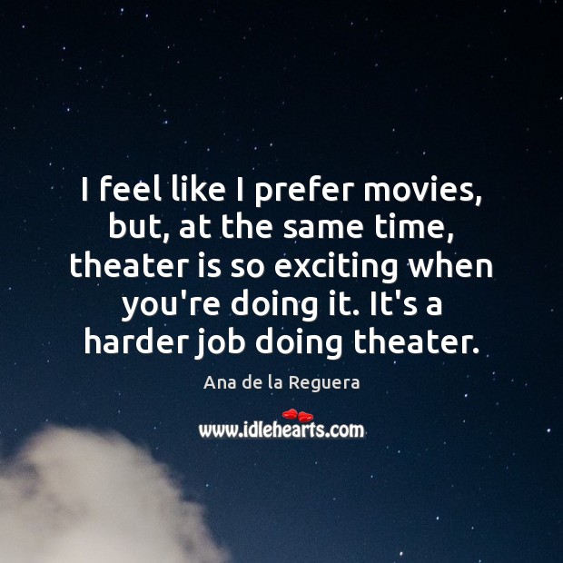 I feel like I prefer movies, but, at the same time, theater Ana de la Reguera Picture Quote