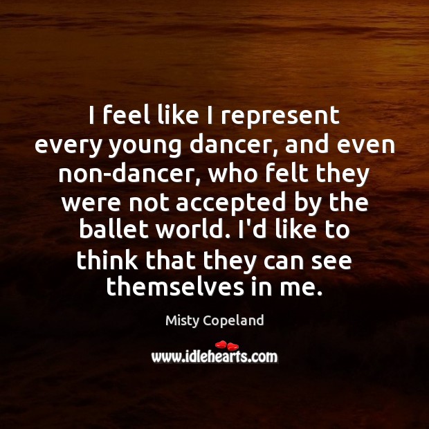 I feel like I represent every young dancer, and even non-dancer, who Misty Copeland Picture Quote