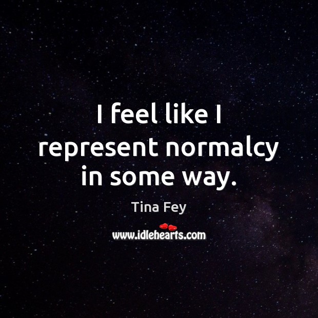 I feel like I represent normalcy in some way. Image
