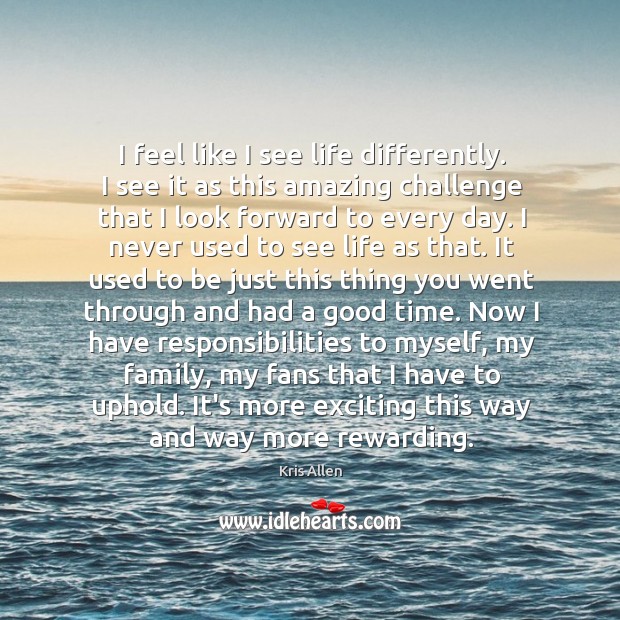I feel like I see life differently. I see it as this Kris Allen Picture Quote