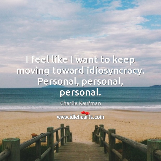 I feel like I want to keep moving toward idiosyncracy. Personal, personal, personal. Charlie Kaufman Picture Quote