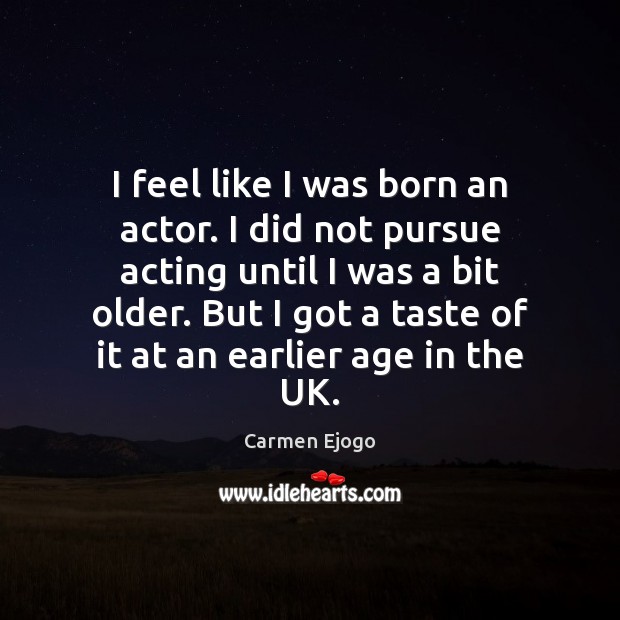I feel like I was born an actor. I did not pursue Image