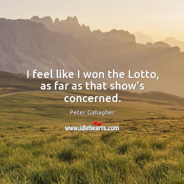 I feel like I won the lotto, as far as that show’s concerned. Peter Gallagher Picture Quote