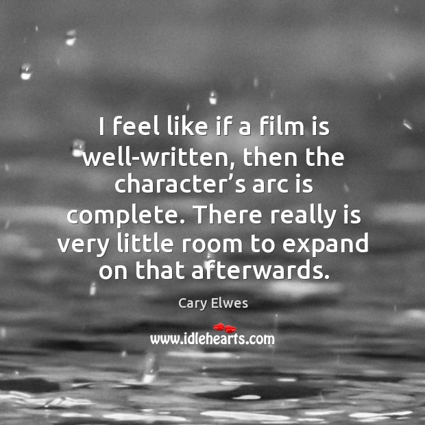 I feel like if a film is well-written, then the character’s arc is complete. Cary Elwes Picture Quote