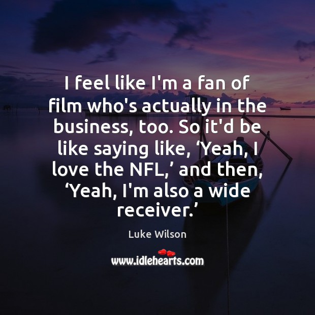 I feel like I’m a fan of film who’s actually in the Luke Wilson Picture Quote