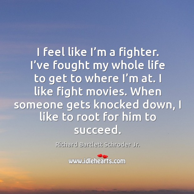 I feel like I’m a fighter. I’ve fought my whole life to get to where I’m at. I like fight movies. Richard Bartlett Schroder Jr. Picture Quote