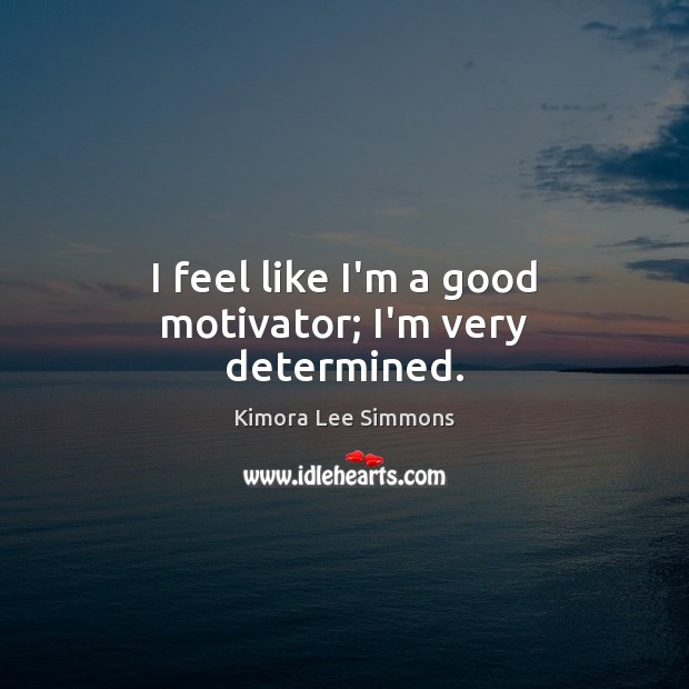 I feel like I’m a good motivator; I’m very determined. Image