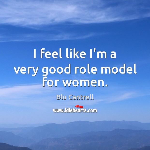 I feel like I’m a very good role model for women. Blu Cantrell Picture Quote