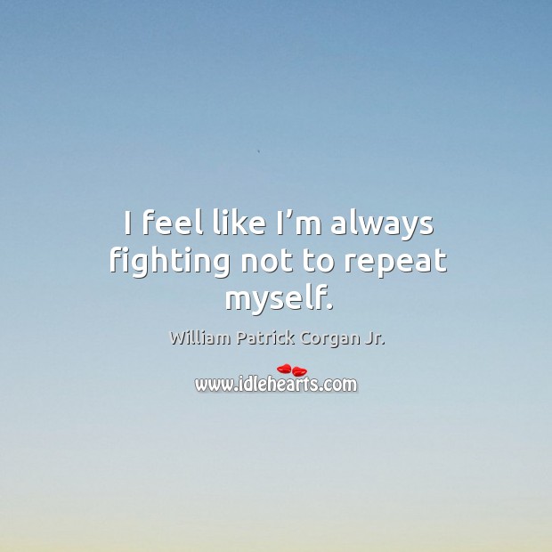 I feel like I’m always fighting not to repeat myself. William Patrick Corgan Jr. Picture Quote
