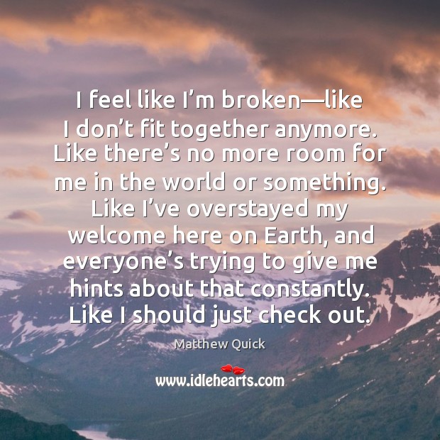 I feel like I’m broken—like I don’t fit together Matthew Quick Picture Quote