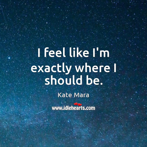 I feel like I’m exactly where I should be. Kate Mara Picture Quote