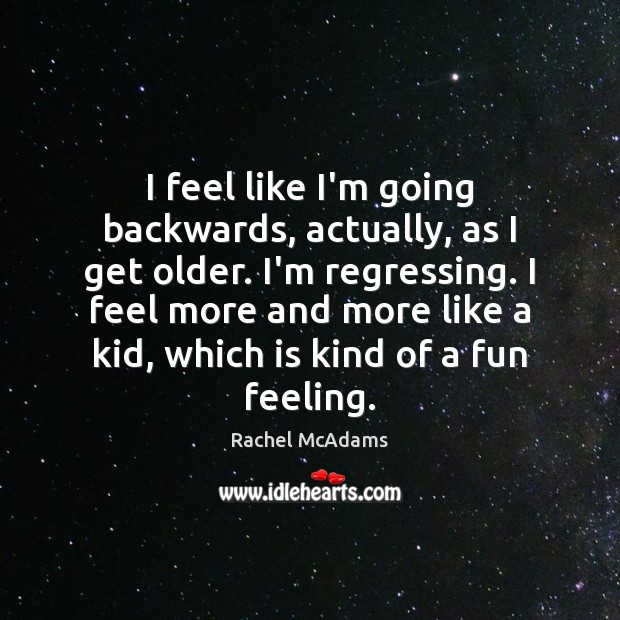 I feel like I’m going backwards, actually, as I get older. I’m Rachel McAdams Picture Quote