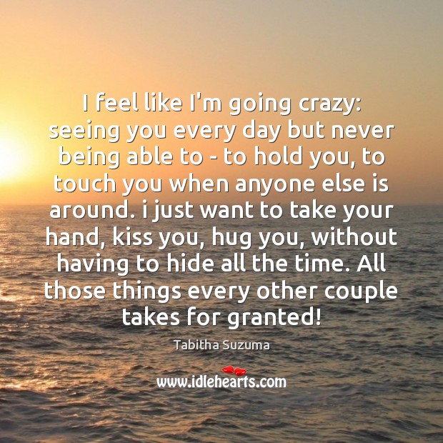 I feel like I’m going crazy: seeing you every day but never Tabitha Suzuma Picture Quote