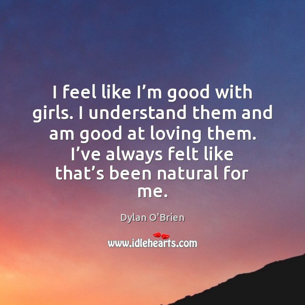 I feel like I’m good with girls. I understand them and Dylan O’Brien Picture Quote