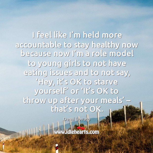 I feel like I’m held more accountable to stay healthy now because now I’m a role model Demi Lovato Picture Quote
