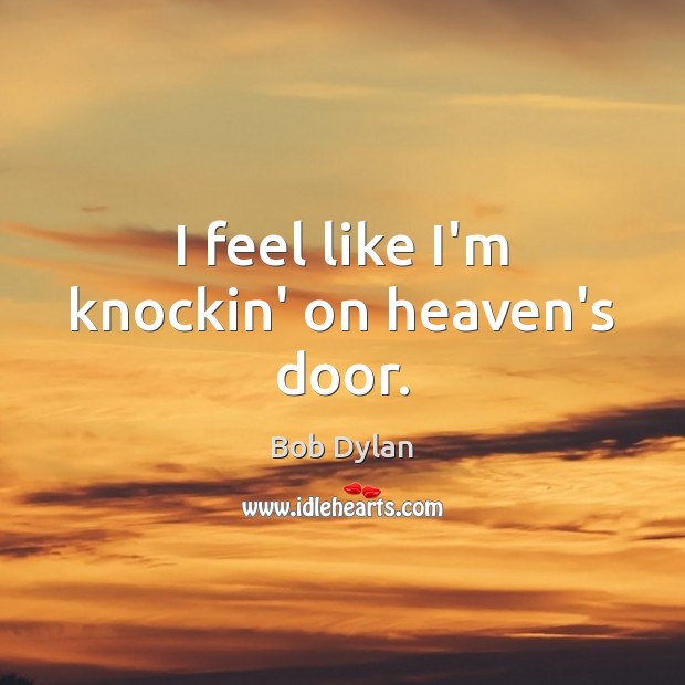 I feel like I’m knockin’ on heaven’s door. Bob Dylan Picture Quote