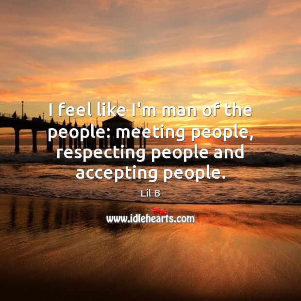 I feel like I’m man of the people: meeting people, respecting people and accepting people. Lil B Picture Quote