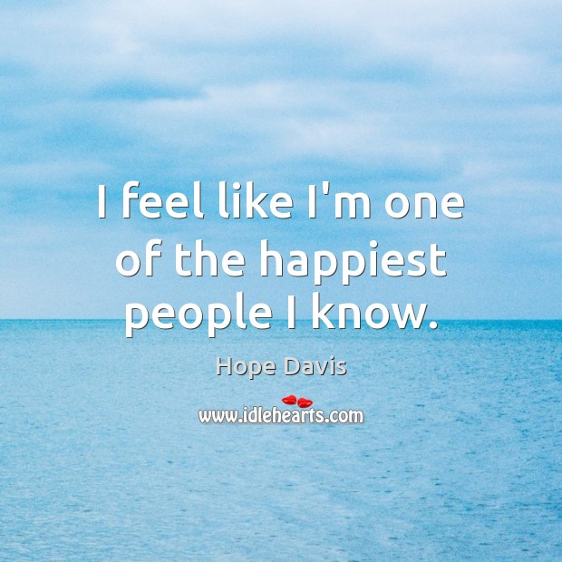I feel like I’m one of the happiest people I know. Hope Davis Picture Quote