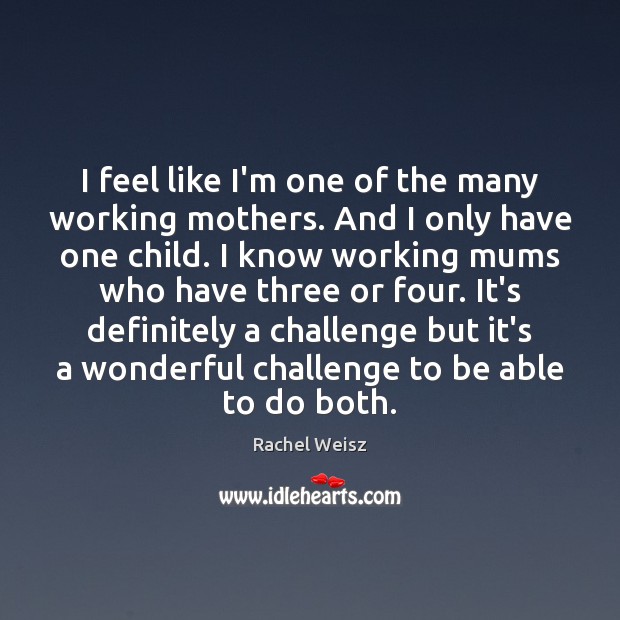 I feel like I’m one of the many working mothers. And I Rachel Weisz Picture Quote