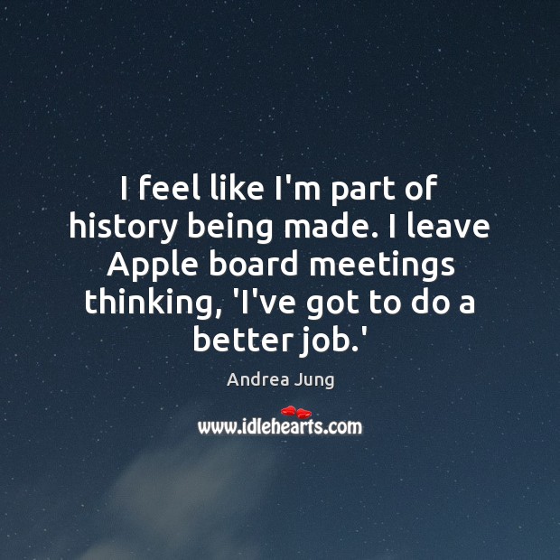 I feel like I’m part of history being made. I leave Apple Andrea Jung Picture Quote